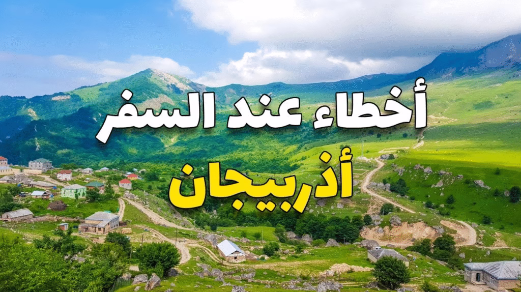 شركة عين اذربيجان للسياحة شركة عين أذربيجان أخطاء سياحية في اذربيجان